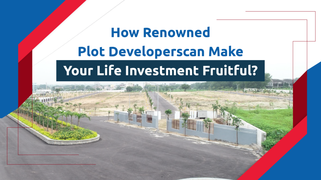 How a renowned plot developer can make your life investment fruitful